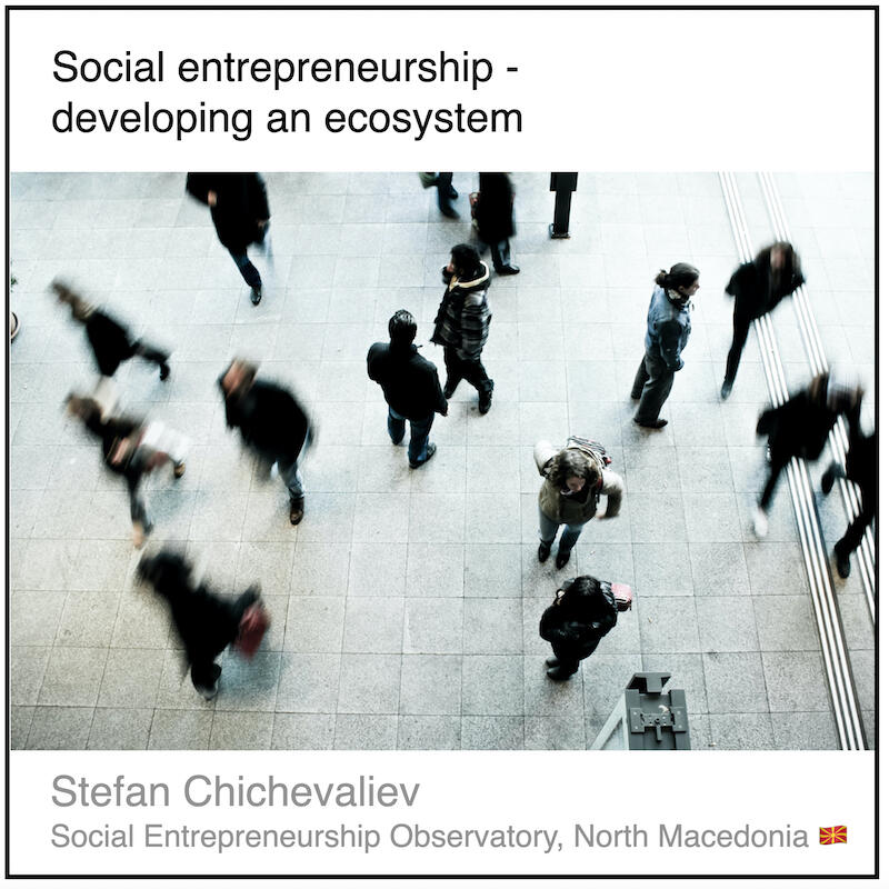 Download PDF: Social entrepreneurship - developing an ecosystem by Stefan Chichevaliev (Social Entrepreneurship Observatory, North Macedonia).